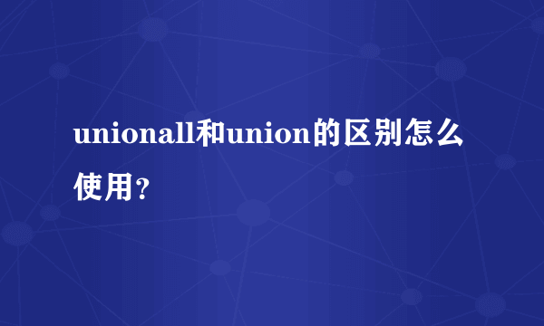 unionall和union的区别怎么使用？