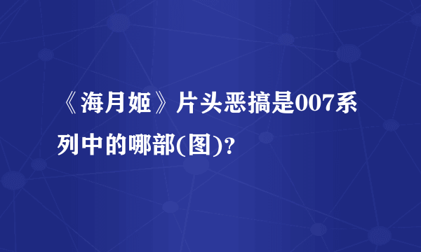 《海月姬》片头恶搞是007系列中的哪部(图)？