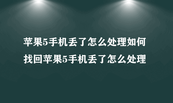 苹果5手机丢了怎么处理如何找回苹果5手机丢了怎么处理