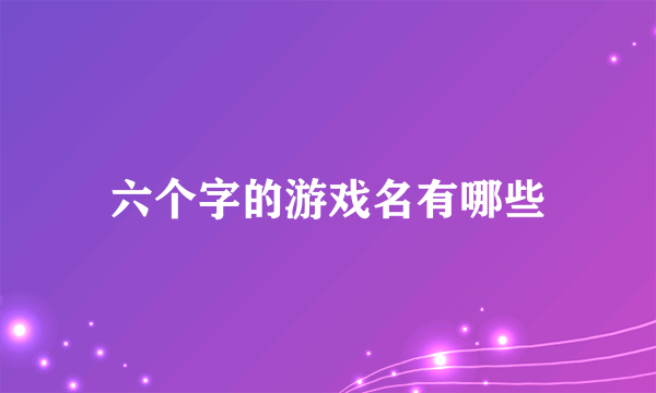 六个字的游戏名有哪些