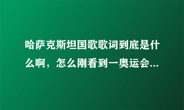 哈萨克斯坦国歌歌词到底是什么啊，怎么刚看到一奥运会视频字幕那么雷人啊！！