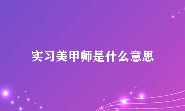 实习美甲师是什么意思