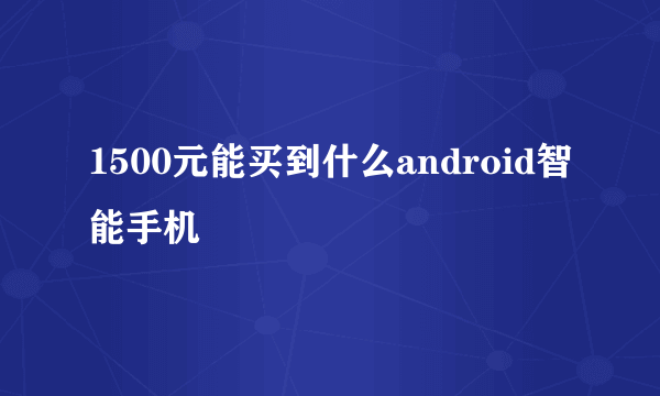 1500元能买到什么android智能手机