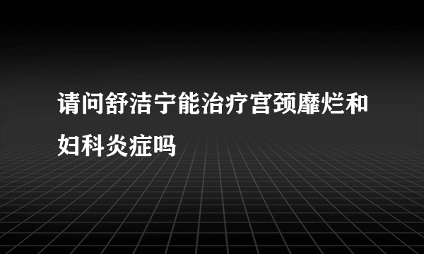 请问舒洁宁能治疗宫颈靡烂和妇科炎症吗