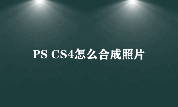 PS CS4怎么合成照片