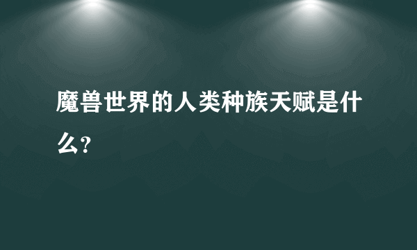 魔兽世界的人类种族天赋是什么？