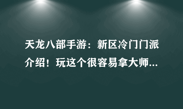 天龙八部手游：新区冷门门派介绍！玩这个很容易拿大师兄称号！