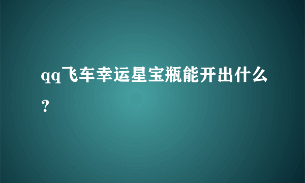 qq飞车幸运星宝瓶能开出什么？