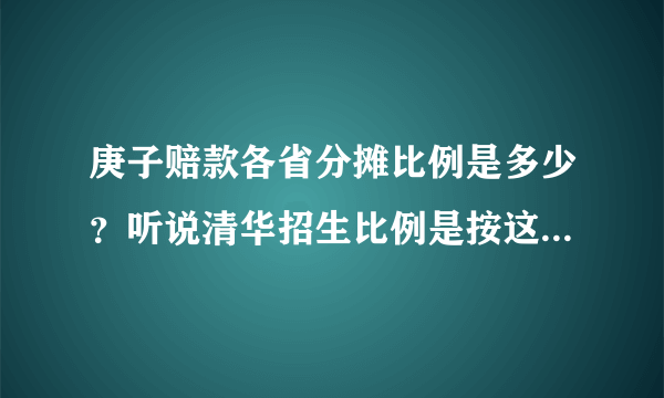 庚子赔款各省分摊比例是多少？听说清华招生比例是按这个定的。