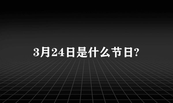 3月24日是什么节日?