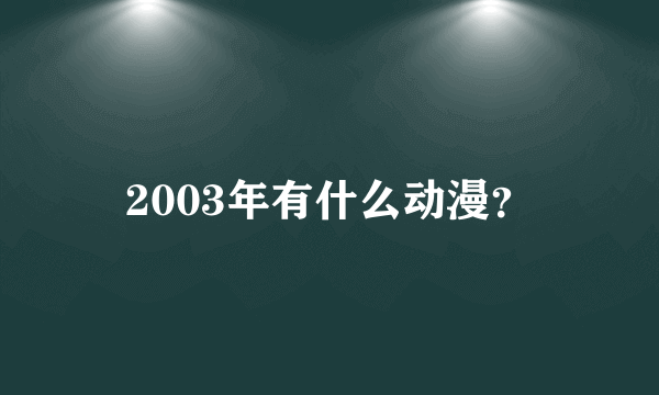 2003年有什么动漫？