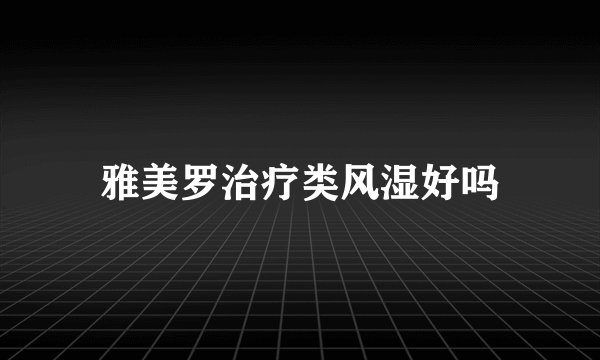 雅美罗治疗类风湿好吗