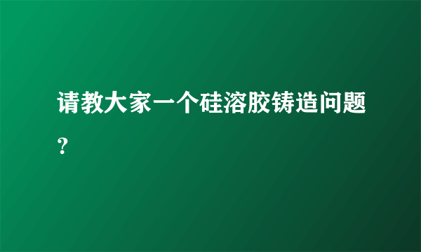 请教大家一个硅溶胶铸造问题？