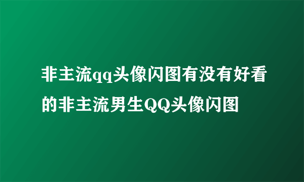 非主流qq头像闪图有没有好看的非主流男生QQ头像闪图