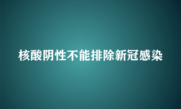 核酸阴性不能排除新冠感染