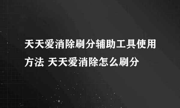 天天爱消除刷分辅助工具使用方法 天天爱消除怎么刷分