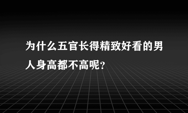 为什么五官长得精致好看的男人身高都不高呢？