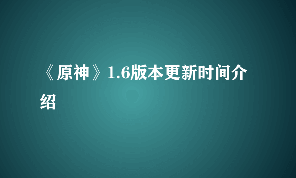 《原神》1.6版本更新时间介绍