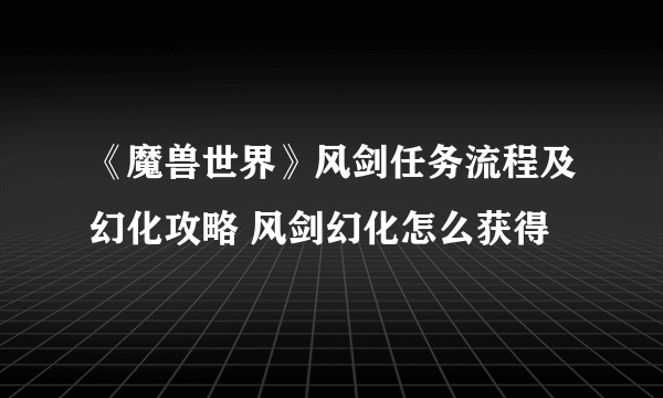 《魔兽世界》风剑任务流程及幻化攻略 风剑幻化怎么获得