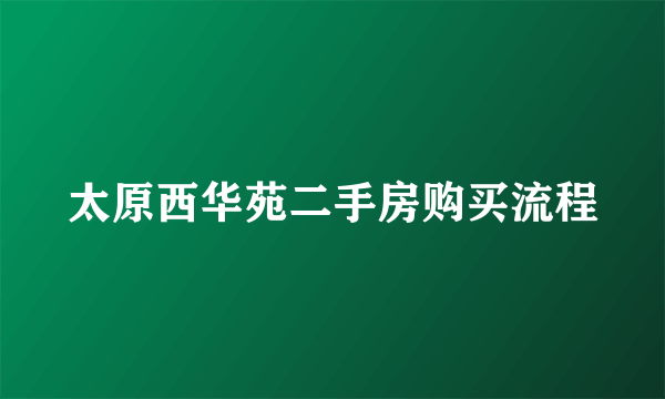 太原西华苑二手房购买流程