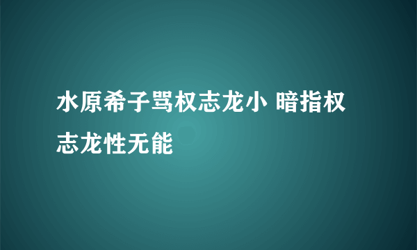 水原希子骂权志龙小 暗指权志龙性无能