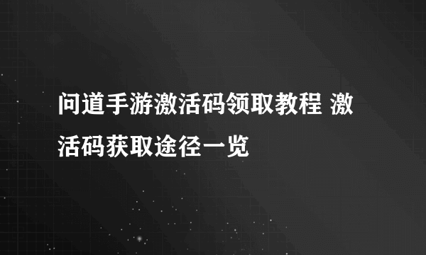 问道手游激活码领取教程 激活码获取途径一览