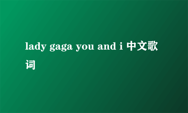 lady gaga you and i 中文歌词