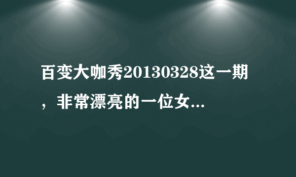 百变大咖秀20130328这一期，非常漂亮的一位女观众是谁啊，是不是模范杨钰莹，感觉比当年的杨钰莹还要甜美？