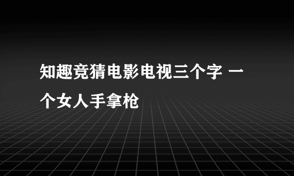 知趣竞猜电影电视三个字 一个女人手拿枪