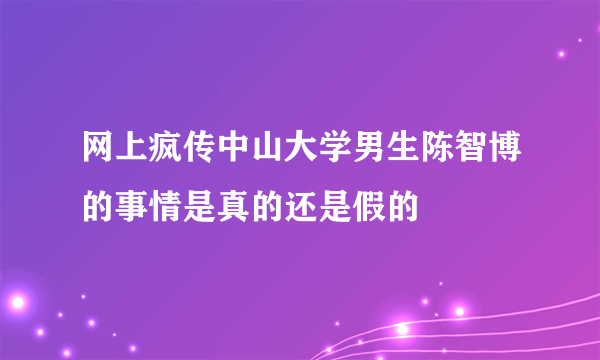 网上疯传中山大学男生陈智博的事情是真的还是假的