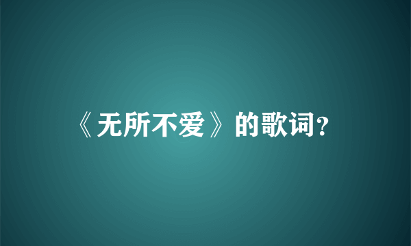 《无所不爱》的歌词？