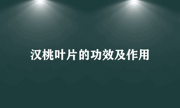 汉桃叶片的功效及作用