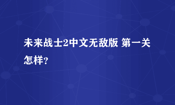 未来战士2中文无敌版 第一关怎样？