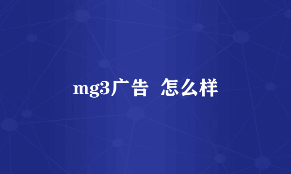 mg3广告  怎么样