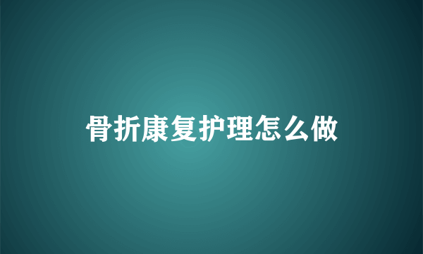 骨折康复护理怎么做