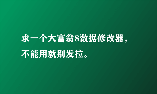 求一个大富翁8数据修改器，不能用就别发拉。