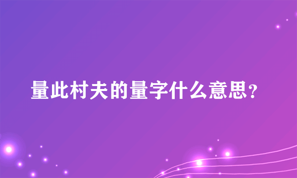 量此村夫的量字什么意思？