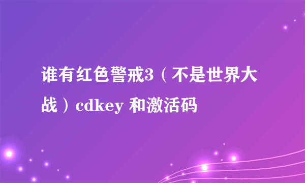 谁有红色警戒3（不是世界大战）cdkey 和激活码