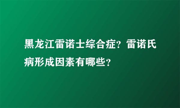 黑龙江雷诺士综合症？雷诺氏病形成因素有哪些？