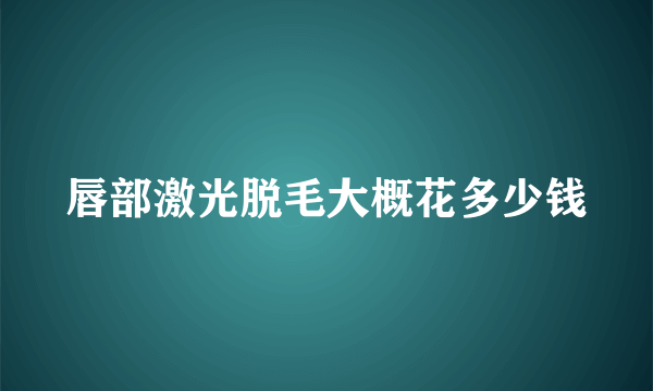 唇部激光脱毛大概花多少钱