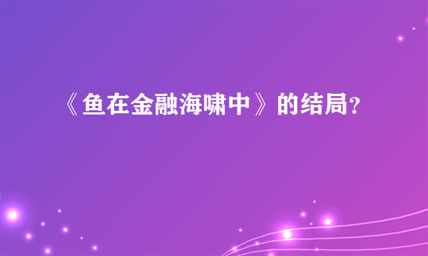 《鱼在金融海啸中》的结局？