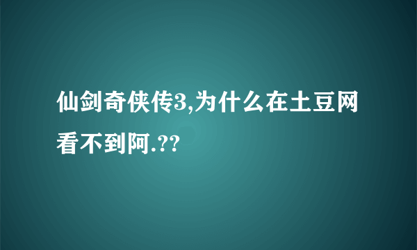 仙剑奇侠传3,为什么在土豆网看不到阿.??