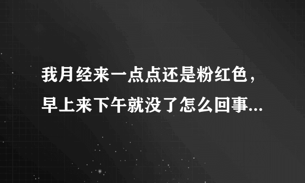 我月经来一点点还是粉红色，早上来下午就没了怎么回事...