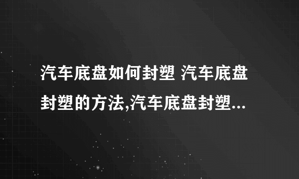 汽车底盘如何封塑 汽车底盘封塑的方法,汽车底盘封塑的方法是什么