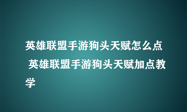 英雄联盟手游狗头天赋怎么点 英雄联盟手游狗头天赋加点教学