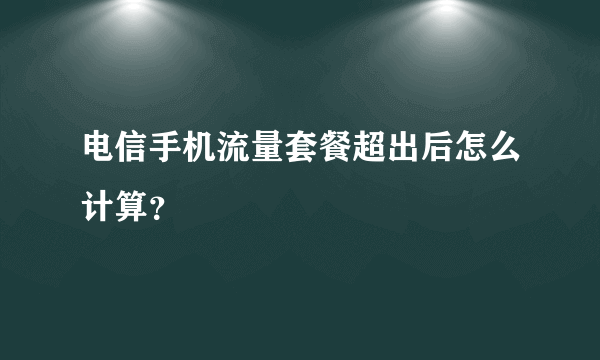 电信手机流量套餐超出后怎么计算？