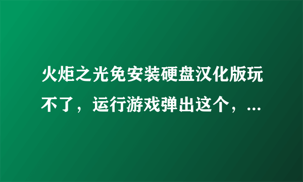 火炬之光免安装硬盘汉化版玩不了，运行游戏弹出这个，是什么意思？！