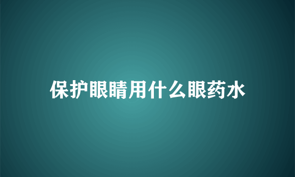 保护眼睛用什么眼药水