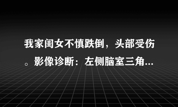 我家闺女不慎跌倒，头部受伤。影像诊断：左侧脑室三角区旁类圆形异常信号影，考虑为增宽的血管周围间隙可能