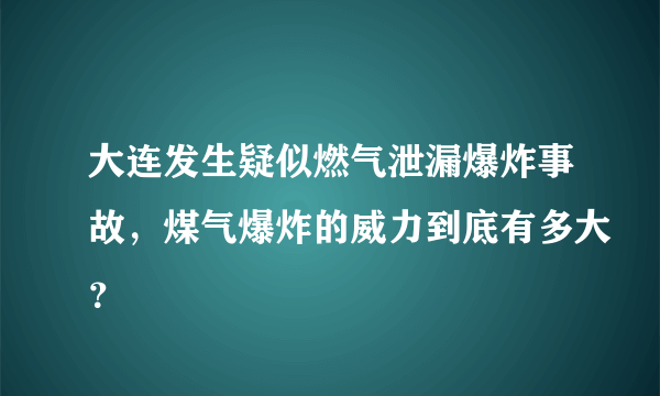 大连发生疑似燃气泄漏爆炸事故，煤气爆炸的威力到底有多大？